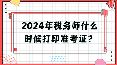 2024年稅務師什么時候打印準考證？