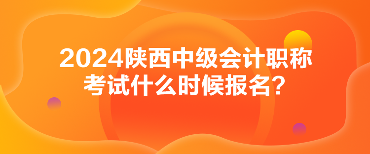 2024陜西中級會計(jì)職稱考試什么時候報(bào)名？