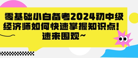 零基礎(chǔ)小白備考2024初中級(jí)經(jīng)濟(jì)師如何快速掌握知識(shí)點(diǎn)！速來(lái)圍觀~