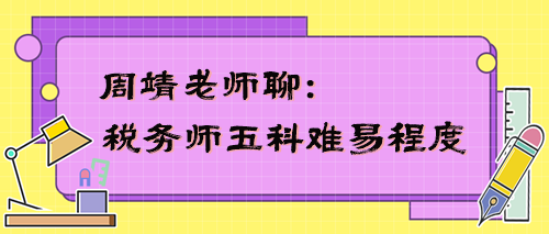 稅務(wù)師五科難易程度是怎樣的？周靖老師告訴你！