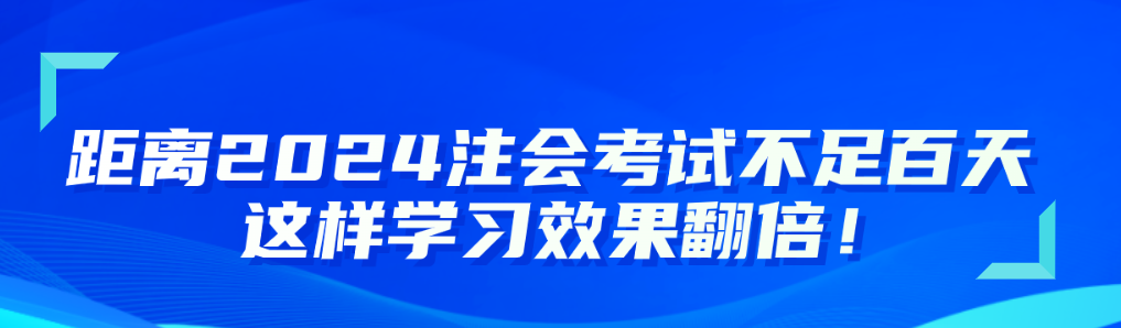 距離2024注會考試不足百天 這樣學(xué)習(xí)效果翻倍！