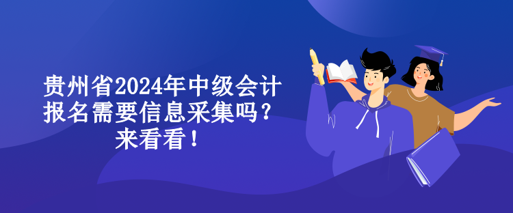 貴州省2024年中級會計報名需要信息采集嗎？來看看！