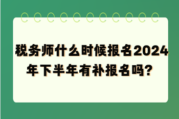 稅務(wù)師什么時(shí)候報(bào)名2024年下半年有補(bǔ)報(bào)名嗎？