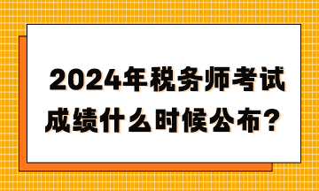 2024年稅務(wù)師考試成績什么時候公布？