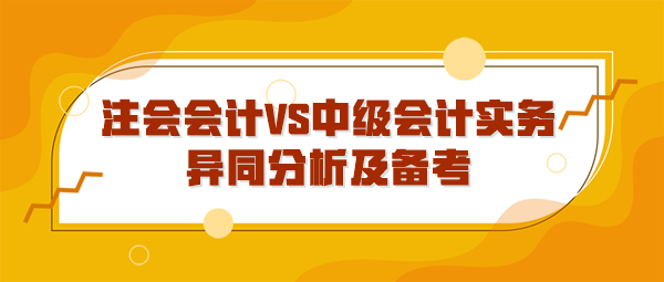 注會會計(jì)VS中級會計(jì)實(shí)務(wù)異同分析及備考