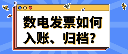 數(shù)電發(fā)票如何入賬、歸檔？