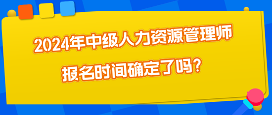 2024年中級人力資源管理師報名時間確定了嗎？