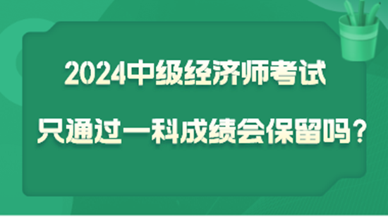 2024中級(jí)經(jīng)濟(jì)師考試只通過一科  成績(jī)會(huì)保留嗎？