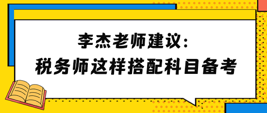 李杰老師建議2024年稅務(wù)師考生這樣搭配科目備考！