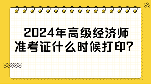 2024年高級經(jīng)濟(jì)師準(zhǔn)考證什么時(shí)候打印？