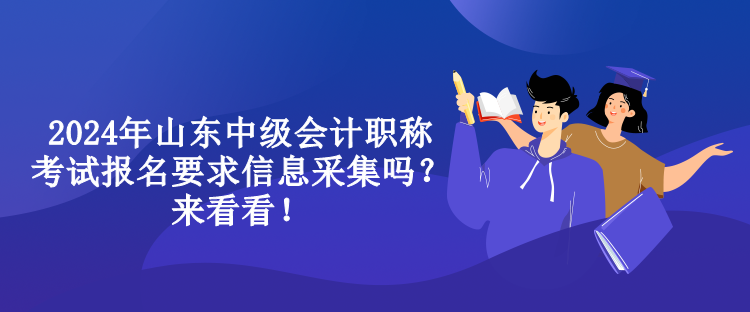 2024年山東中級(jí)會(huì)計(jì)職稱考試報(bào)名要求信息采集嗎？來看看！