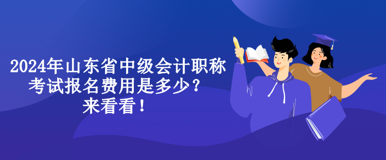 2024年山東省中級(jí)會(huì)計(jì)職稱考試報(bào)名費(fèi)用是多少？來(lái)看看！