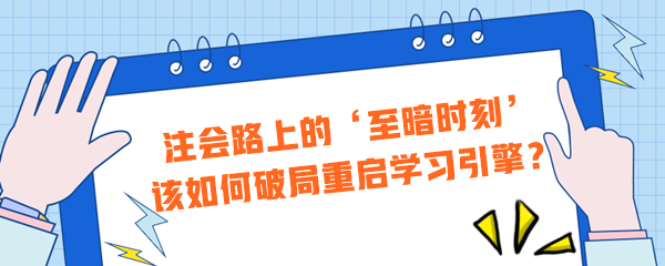 注會(huì)路上的‘至暗時(shí)刻’？該如何破局重啟學(xué)習(xí)引擎？