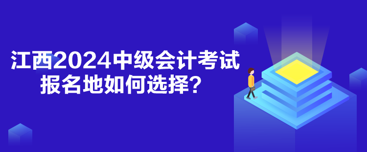 江西2024中級會計(jì)考試報(bào)名地如何選擇？