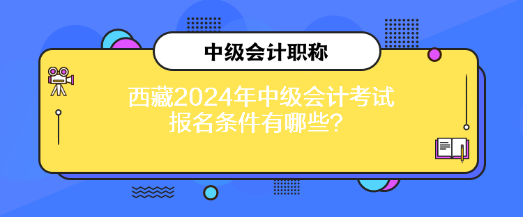 西藏2024年中級會計考試報名條件有哪些？