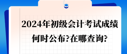 2024年初級(jí)會(huì)計(jì)考試成績會(huì)在何時(shí)公布_在哪查詢_