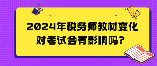 2024年稅務(wù)師教材變化對考試會(huì)有影響嗎？