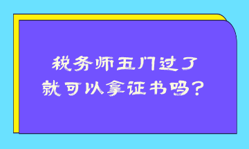 稅務(wù)師五門過了就可以拿證書嗎？