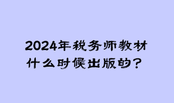 2024年稅務(wù)師教材什么時(shí)候出版的？