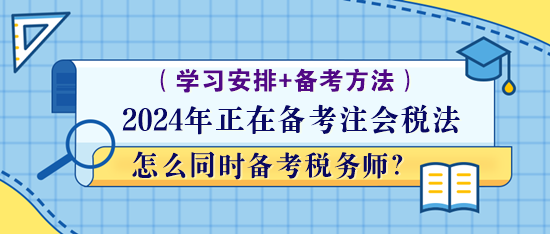 正在備考注會(huì)稅法怎么同時(shí)備考稅務(wù)師？學(xué)習(xí)方法！