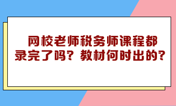 網校老師稅務師課程都錄完了嗎？教材什么時候下來的？