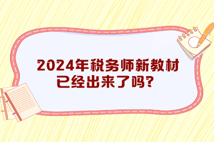 2024年稅務(wù)師新教材已經(jīng)出來了嗎？