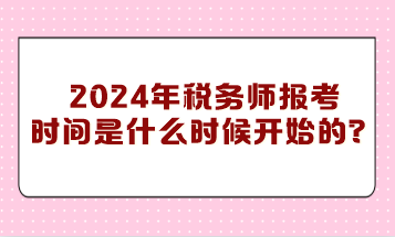 你知道2024年稅務(wù)師報考時間是什么時候開始的嗎？