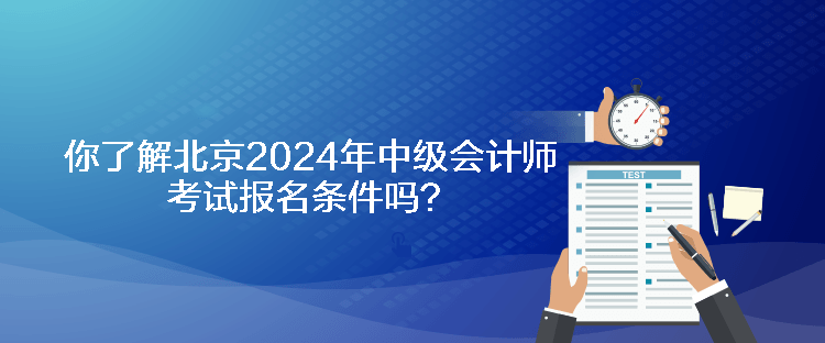 你了解北京2024年中級會計師考試報名條件嗎？