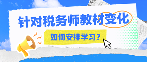 2024年稅務(wù)師教材變化大嗎？該如何安排接下來的學習？