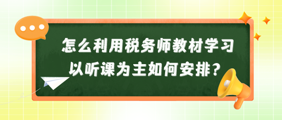 怎么利用稅務(wù)師教材來學(xué)習(xí)？以聽課為主又如何安排？