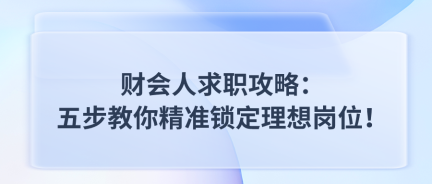 財(cái)會(huì)人求職攻略：五步教你精準(zhǔn)鎖定理想崗位！