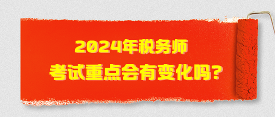 2024年稅務(wù)師考試重點(diǎn)會(huì)有變化嗎？2024年考試猜想！