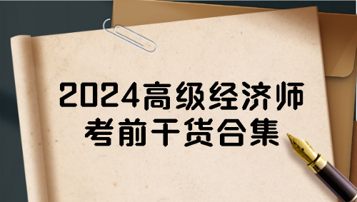 2024高級經(jīng)濟師考前干貨合集 一定要看！