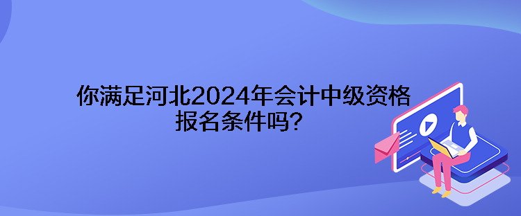 你滿足河北2024年會計中級資格報名條件嗎？