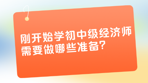 剛開始學(xué)初中級經(jīng)濟師 需要做哪些準(zhǔn)備？