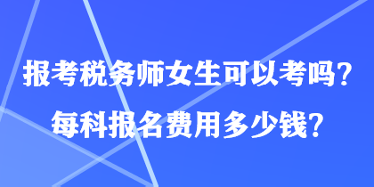 報考稅務(wù)師女生可以考嗎？每科報名費用多少錢？