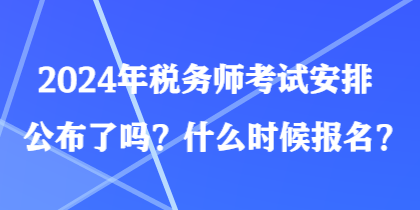 2024年稅務(wù)師考試安排公布了嗎？什么時(shí)候報(bào)名？