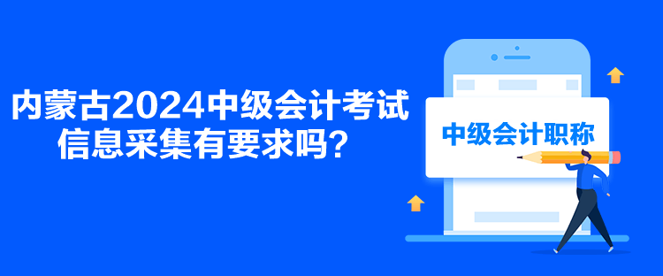 內(nèi)蒙古2024中級會計考試信息采集有要求嗎？