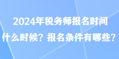 2024年稅務(wù)師報(bào)名時(shí)間什么時(shí)候？報(bào)名條件有哪些？