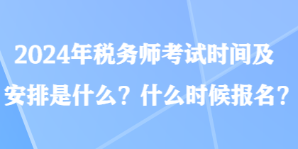 2024年稅務(wù)師考試時(shí)間及安排是什么？什么時(shí)候報(bào)名？