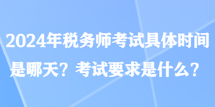 2024年稅務(wù)師考試具體時間是哪天？考試要求是什么？