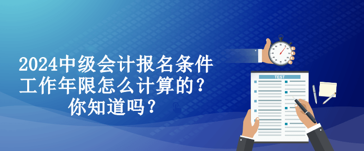 2024中級(jí)會(huì)計(jì)報(bào)名條件工作年限怎么計(jì)算的？你知道嗎？