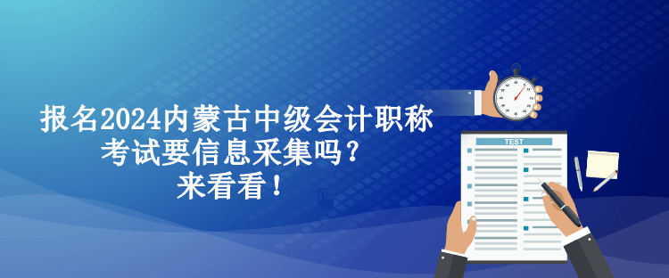 報(bào)名2024內(nèi)蒙古中級(jí)會(huì)計(jì)職稱考試要信息采集嗎？來(lái)看看！