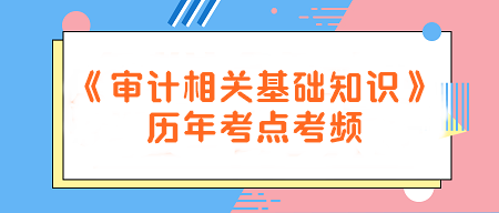 建議收藏！《審計相關基礎知識》歷年考點考頻一覽~