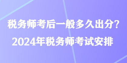 稅務師考后一般多久出分？2024年稅務師考試安排