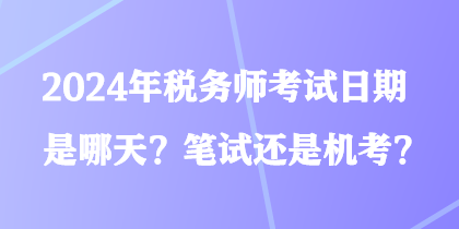 2024年稅務(wù)師考試日期是哪天？筆試還是機考？