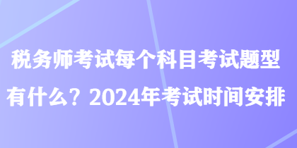 稅務(wù)師考試每個(gè)科目考試題型有什么？2024年考試時(shí)間安排