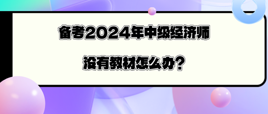 備考2024年中級經(jīng)濟師沒有教材怎么辦？