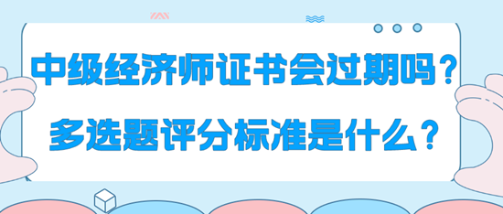 中級(jí)經(jīng)濟(jì)師證書會(huì)過期嗎？多選題評(píng)分標(biāo)準(zhǔn)是什么？