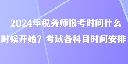 2024年稅務師報考時間什么時候開始？考試各科目時間安排